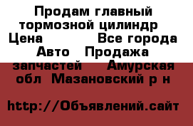 Продам главный тормозной цилиндр › Цена ­ 2 000 - Все города Авто » Продажа запчастей   . Амурская обл.,Мазановский р-н